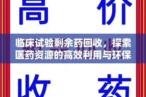 襄阳临床试验剩余药回收，探索医药资源的高效利用与环保路径