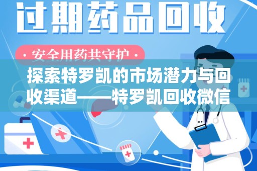 襄阳探索特罗凯的市场潜力与回收渠道——特罗凯回收微信助力药物循环利用
