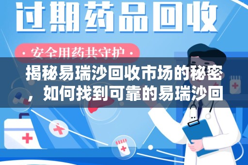 襄阳揭秘易瑞沙回收市场的秘密，如何找到可靠的易瑞沙回收电话？