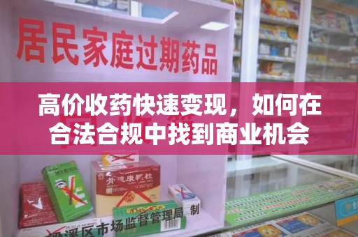襄阳高价收药快速变现，如何在合法合规中找到商业机会