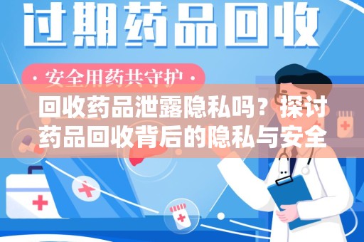 襄阳回收药品泄露隐私吗？探讨药品回收背后的隐私与安全问题