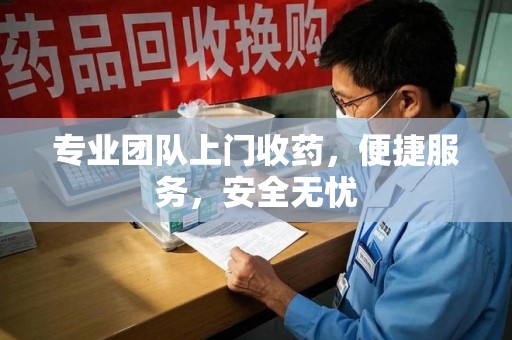 襄阳专业团队上门收药，便捷服务，安全无忧