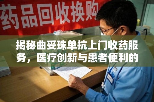 襄阳揭秘曲妥珠单抗上门收药服务，医疗创新与患者便利的完美结合