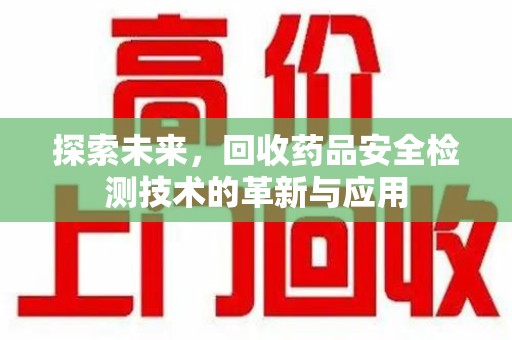 襄阳探索未来，回收药品安全检测技术的革新与应用
