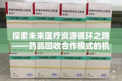襄阳探索未来医疗资源循环之路——药品回收合作模式的机遇与挑战