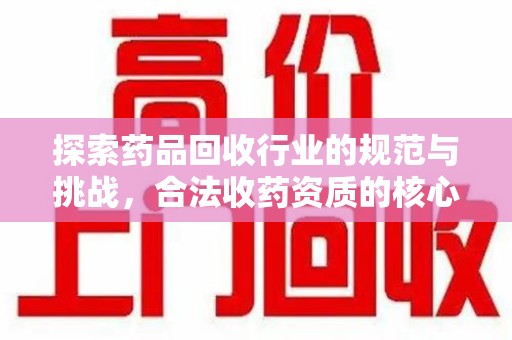 襄阳探索药品回收行业的规范与挑战，合法收药资质的核心作用