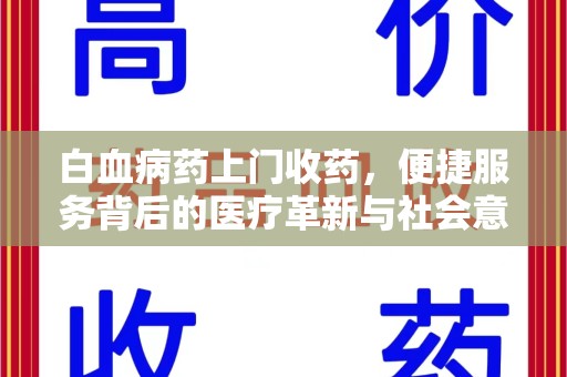 襄阳白血病药上门收药，便捷服务背后的医疗革新与社会意义