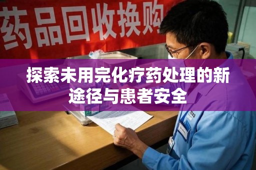 襄阳探索未用完化疗药处理的新途径与患者安全