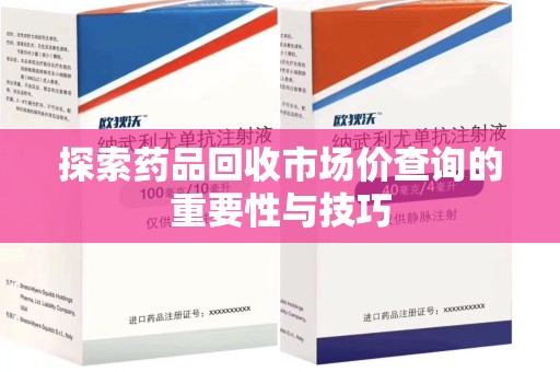 襄阳探索药品回收市场价查询的重要性与技巧