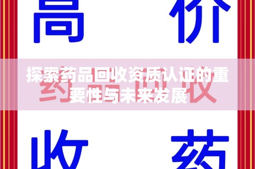 襄阳探索药品回收资质认证的重要性与未来发展