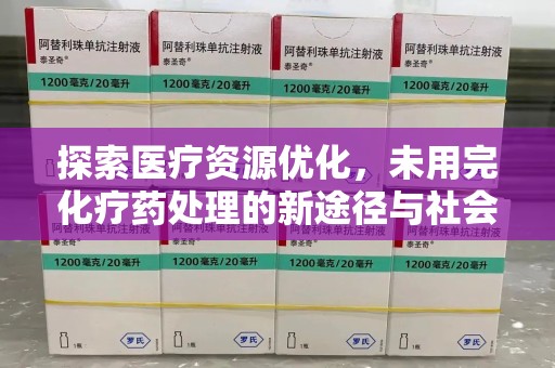 襄阳探索医疗资源优化，未用完化疗药处理的新途径与社会责任