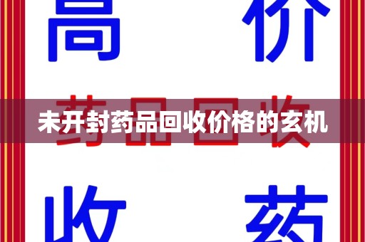 襄阳未开封药品回收价格的玄机