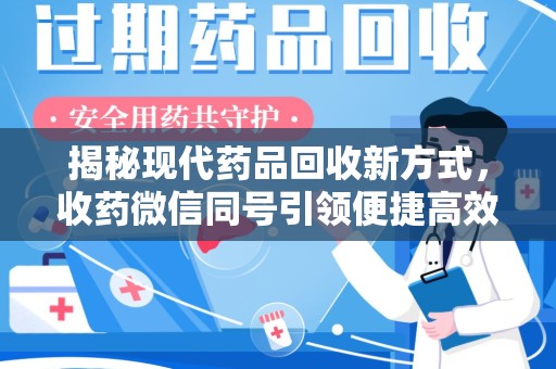襄阳揭秘现代药品回收新方式，收药微信同号引领便捷高效新潮流