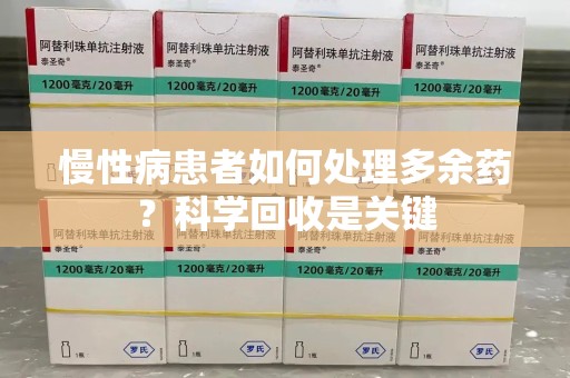 襄阳慢性病患者如何处理多余药？科学回收是关键