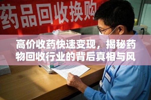 襄阳高价收药快速变现，揭秘药物回收行业的背后真相与风险