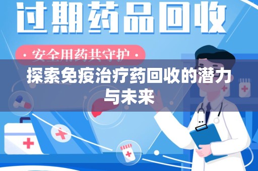 襄阳探索免疫治疗药回收的潜力与未来