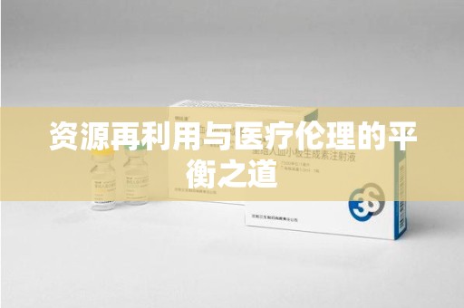 襄阳资源再利用与医疗伦理的平衡之道