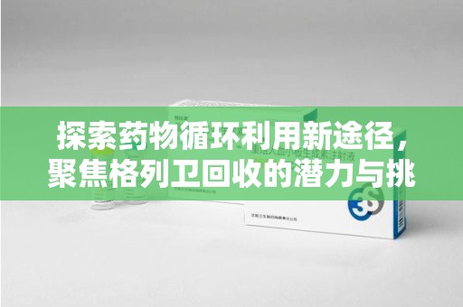 襄阳探索药物循环利用新途径，聚焦格列卫回收的潜力与挑战