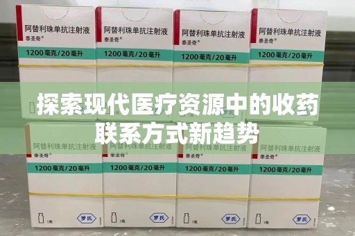 襄阳探索现代医疗资源中的收药联系方式新趋势