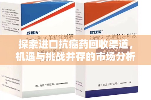 襄阳探索进口抗癌药回收渠道，机遇与挑战并存的市场分析