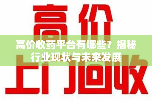 襄阳高价收药平台有哪些？揭秘行业现状与未来发展