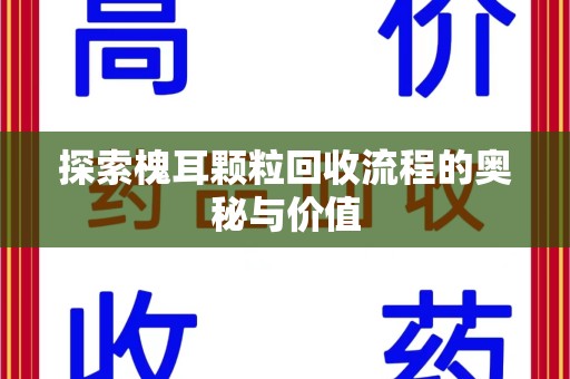 襄阳探索槐耳颗粒回收流程的奥秘与价值