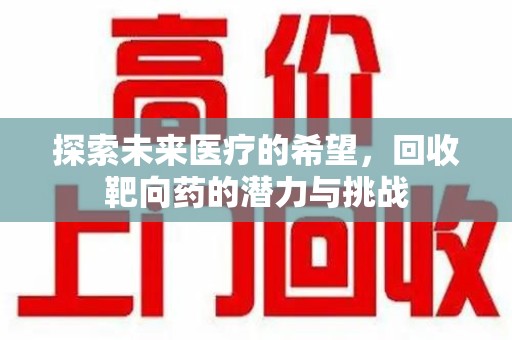 襄阳探索未来医疗的希望，回收靶向药的潜力与挑战