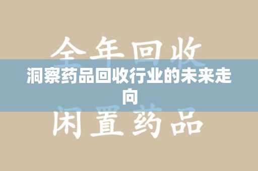 襄阳洞察药品回收行业的未来走向