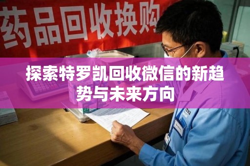 襄阳探索特罗凯回收微信的新趋势与未来方向