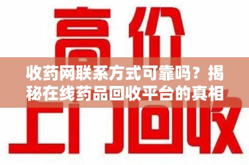 襄阳收药网联系方式可靠吗？揭秘在线药品回收平台的真相