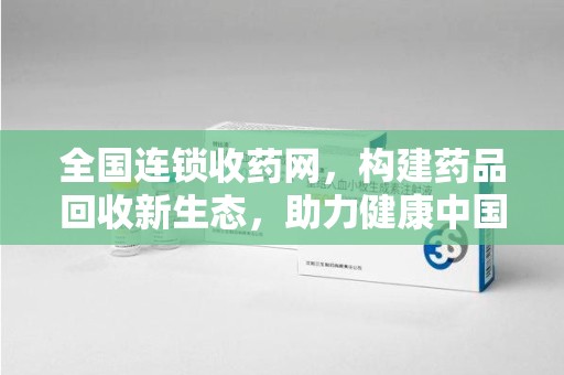 襄阳全国连锁收药网，构建药品回收新生态，助力健康中国
