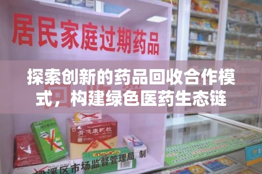 襄阳探索创新的药品回收合作模式，构建绿色医药生态链