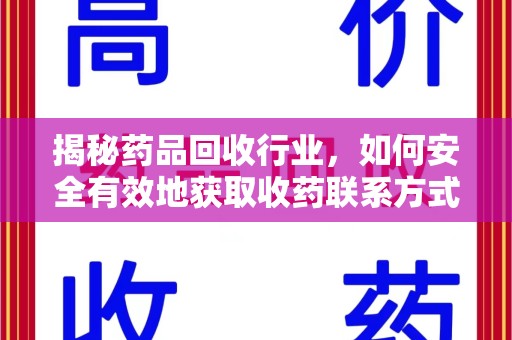 襄阳揭秘药品回收行业，如何安全有效地获取收药联系方式