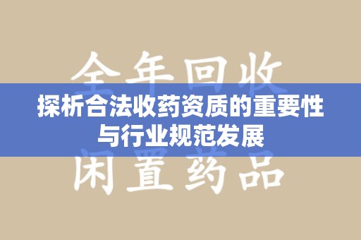 襄阳探析合法收药资质的重要性与行业规范发展