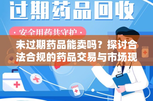 襄阳未过期药品能卖吗？探讨合法合规的药品交易与市场现状