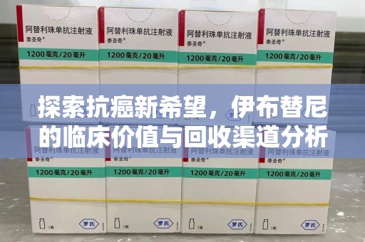 襄阳探索抗癌新希望，伊布替尼的临床价值与回收渠道分析