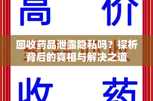 襄阳回收药品泄露隐私吗？探析背后的真相与解决之道
