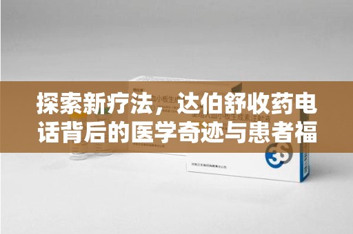 襄阳探索新疗法，达伯舒收药电话背后的医学奇迹与患者福音