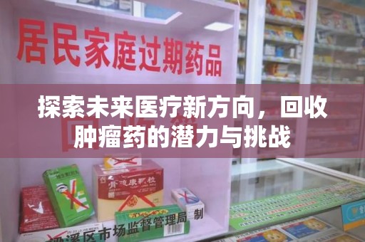 襄阳探索未来医疗新方向，回收肿瘤药的潜力与挑战