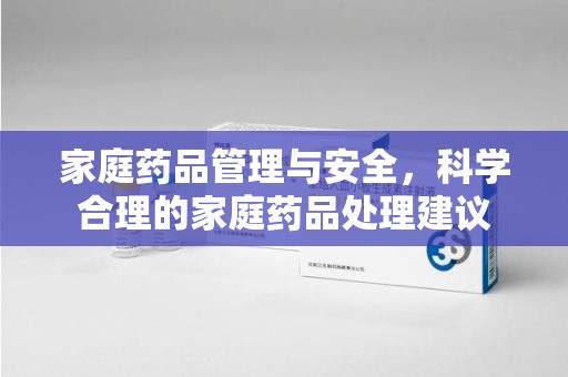 襄阳家庭药品管理与安全，科学合理的家庭药品处理建议