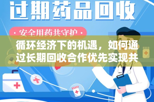 襄阳循环经济下的机遇，如何通过长期回收合作优先实现共赢？
