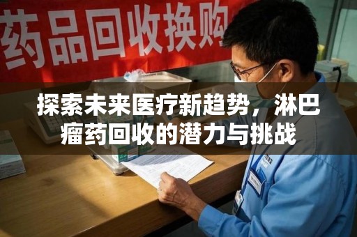 襄阳探索未来医疗新趋势，淋巴瘤药回收的潜力与挑战