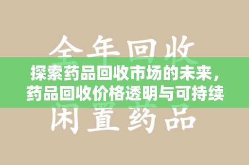 襄阳探索药品回收市场的未来，药品回收价格透明与可持续发展