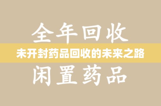 襄阳未开封药品回收的未来之路