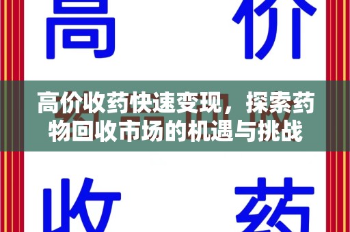 襄阳高价收药快速变现，探索药物回收市场的机遇与挑战