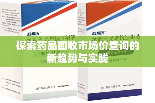 襄阳探索药品回收市场价查询的新趋势与实践