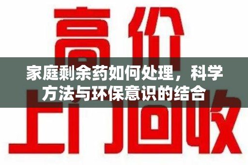 襄阳家庭剩余药如何处理，科学方法与环保意识的结合