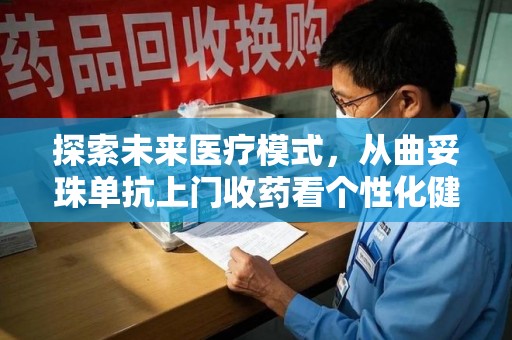 襄阳探索未来医疗模式，从曲妥珠单抗上门收药看个性化健康服务