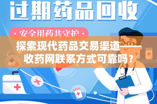 襄阳探索现代药品交易渠道——收药网联系方式可靠吗？