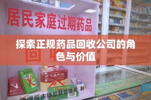 襄阳探索正规药品回收公司的角色与价值